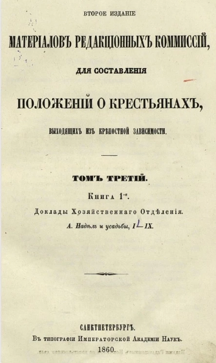 Второе издание материалов редакционных комиссий, для составления положений о крестьянах, выходящих из крепостной зависимости. Том 3. Книга 1. Доклады Хозяйственного отделения. А. Надел и усадьбы. 1-9