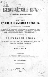 Сельскохозяйственная азбука (природа и земледелие). Изучение русского сельского хозяйства со всеми его отраслями. Настольная книга для русских землевладельцев, арендаторов, управляющих, учащих и учащихся. Выпуск 1