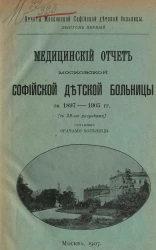 Отчеты Московской Софийской детской больницы. Выпуск 1. Медицинский отчет Московской Софийской детской больницы за 1897-1905 годы