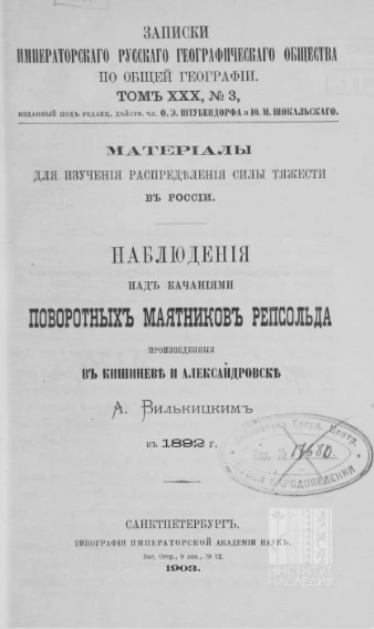 Записки Императорского Русского географического общества по общей географии. Том 30, № 3. Наблюдения над качаниями поворотных маятников Репсольда произведенные в Кишиневе и Александровске А. Вилькицким в 1892 году