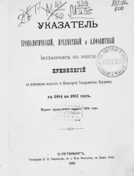 Указатель хронологический, предметный и алфавитный, выданных в России привилегий (за исключением выданных по министерству государственных имуществ) с 1884 по 1887 год. Первое продолжение издания 1884 годк