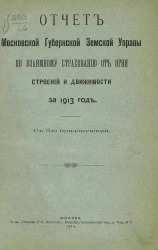 Отчет Московской губернской земской управы по взаимному страхованию от огня строений и движимости за 1913 год с 8-ю приложениями