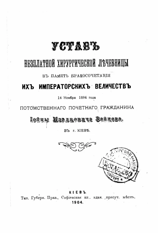 Устав бесплатной хирургической лечебницы в память бракосочетания их императорских величеств 14 ноября 1894 года потомственного почетного гражданина Иойны Мардковича Зайцева, в городе Киеве. Издание 1904 года