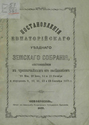 Постановления Евпаторийского уездного земского собрания состоявшиеся в чрезвычайных его заседаниях 18 мая, 29 июня, 12 и 13 октября и очередном 9, 10, 11, 12 и 13 сентября 1875 года