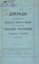 Доклады Тульской губернской земской управы экстренному Тульскому губернскому земскому собранию 1879 года