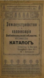 Забайкальский переселенческий район на Выставке Приамурского края в 1913 году. Землеустройство и колонизация Забайкальской области. Каталог экспонатов на Выставке Приамурского края 1913 года в городе Хабаровске