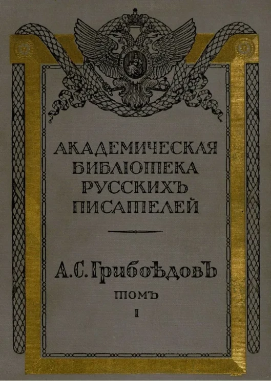 Академическая библиотека русских писателей. Выпуск 7. Полное собрание сочинений Александра Сергеевича Грибоедова. Том 1