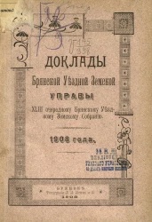 Доклады Брянской уездной земской управы 43-му очередному Брянскому уездному земскому собранию 1908 года
