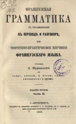 Французская грамматика с упражнениями в переводе и разговоре, или теоретико-практическое изучение французского языка. Часть 2. Издание 2