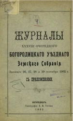 Журналы 38-го очередного Богородицкого уездного земского собрания бывшего 26, 27, 28 и 29 сентября 1902 года с приложениями