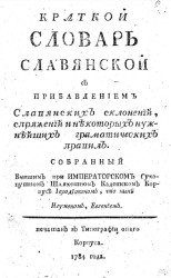 Краткой словарь славянской с прибавлением славянских склонений, спряжений и некоторых нужнейших грамматических правил