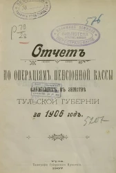 Отчет по операциям пенсионной кассы служащих в земстве Тульской губернии за 1906 год