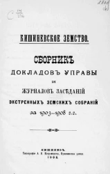 Кишиневское земство. Сборник докладов управы и журналов заседаний экстренных земских собраний за 1903-1908 годы