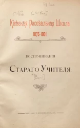 Киевская рисовальная школа. 1875-1901. Воспоминания старого учителя. Выпуск 1