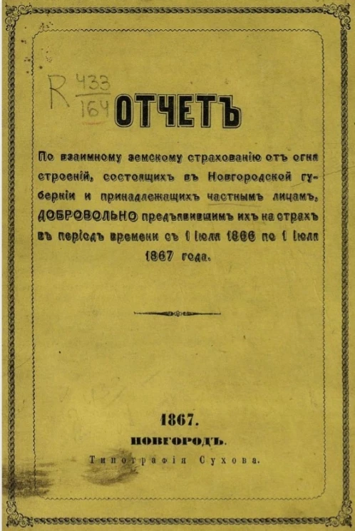 Отчет по взаимному земскому страхованию от огня строений, состоящих в Новгородской губернии и принадлежащих частным лицам, добровольно предъявившим их на страх в период времени с 1 июля 1866 по 1 июля 1867 года