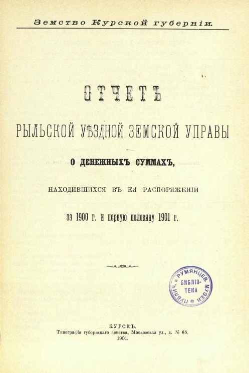 Земство Курской губернии. Отчет Рыльской уездной земской управы о денежных суммах, находившихся в ее распоряжении за 1900 год и первую половину 1901 года