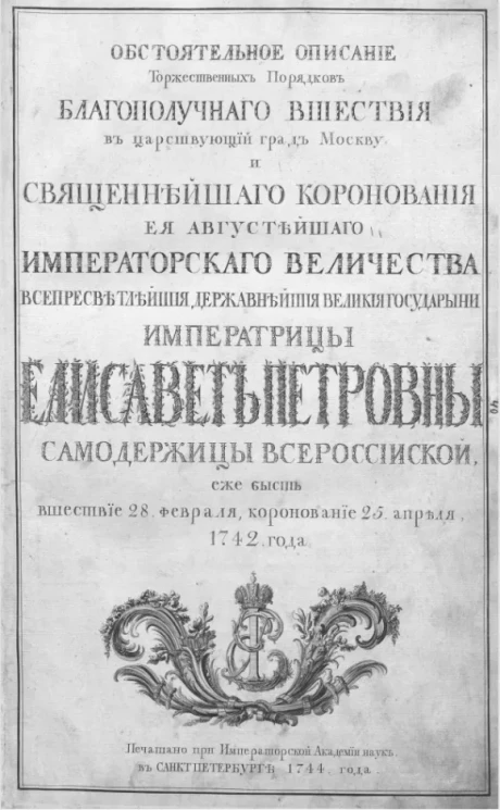 Обстоятельное описание торжественных порядков благополучного вшествия в царствующий град Москву и священнейшого коронования её августейшего императорского величества всепресветлейшей державнейшей великой государыни императрицы Елисавет Петровны