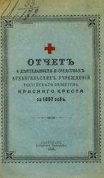 Отчет о деятельности и средствах Архангельских учреждений Российского общества Красного креста за 1897 год