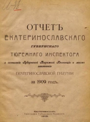 Отчет Екатеринославского губернского тюремного инспектора о состоянии Губернской тюремной инспекции и мест заключения Екатеринославской губернии за 1909 год