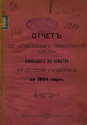 Отчет по операциям пенсионной кассы служащих в земстве Тульской губернии за 1904 год