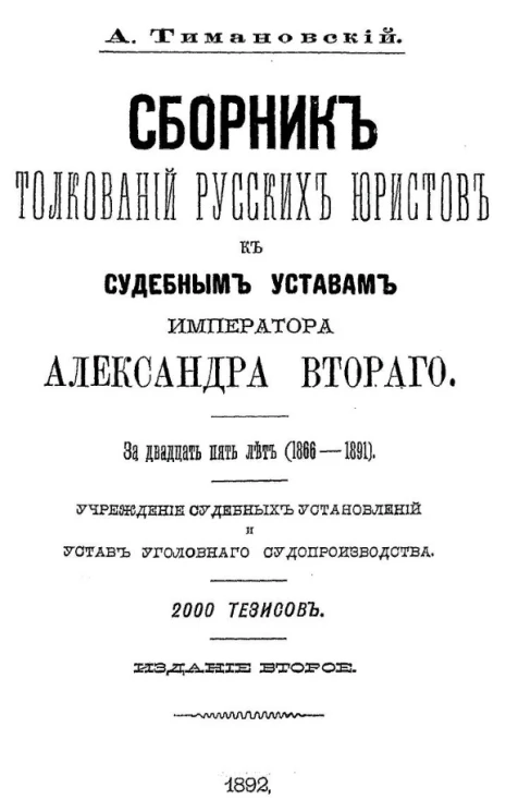Сборник толкований русских юристов к судебным уставам императора Александра Второго за 25 лет (1866-1891). Учреждение судебных установлений и устав уголовного судопроизводства. Издание 2