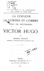 Les metaphores et les comparaisons dans l'oeuvre de Victor Hugo. La couleur, la lumiere et l'ombre dans les metaphores de Victor Hugo