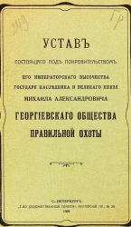 Устав состоящего под покровительством его императорского высочества государя наследника и великого князя Михаила Александровича Георгиевского общества правильной охоты