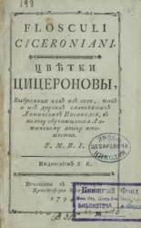 Цветки Цицероновы, выбранные как из сего, так из других славнейших латинских писателей в пользу обучающегося латинскому языку юношества