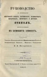 Руководство к производству листового белого, богемского, ординарного, цесарского, легерного и других стекол, приготовляемых на бемских заводах