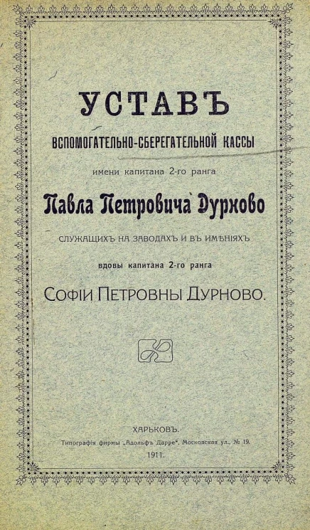 Устав вспомогательно-сберегательной кассы имени капитана 2-го ранга Павла Петровича Дурново служащих на заводах и в имениях вдовы капитана 2-го ранга Софии Петровны Дурново