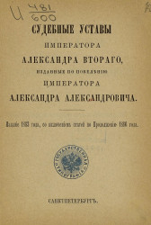 Судебные уставы императора Александра Второго, изданные по повелению императора Александра Александровича. Издание 1883 года со включением статей по Продолжению 1886 года