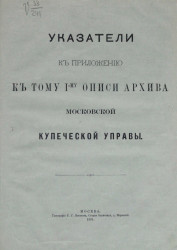 Указатели к приложению к тому 1-му описи архива Московской Купеческой управы