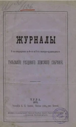 Журналы 5-го очередного и 4-го и 5-го экстра-ординарного Тульского уездного земского собрания