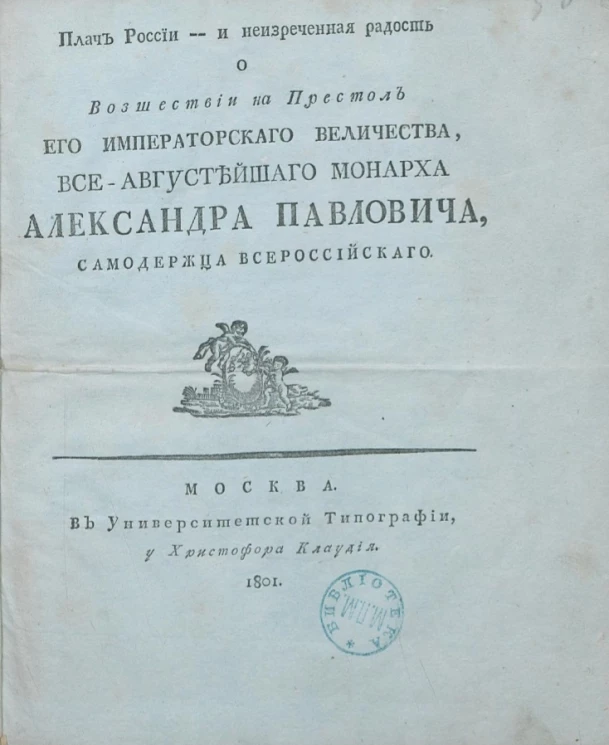 Плач России - и неизреченная радость о восшествии на престол его императорского величества, все-августейшего монарха Александра Павловича, самодержца всероссийского