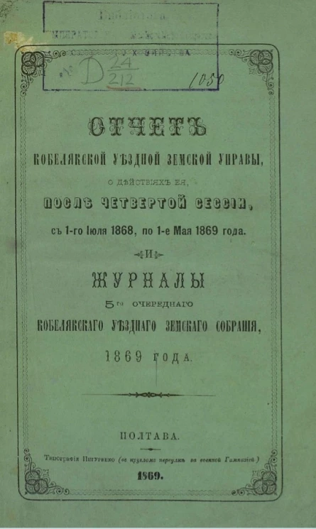 Отчет Кобелякской уездной земской управы о действиях её после четвертой сессии с 1-го июля 1868 по 1-е мая 1869 года и журналы 5-го очередного Кобелякского уездного земского собрания 1869 года