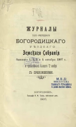 Журналы 43-го очередного Богородицкого уездного земского собрания бывшего 1, 2, 3 и 4 октября 1907 года и чрезвычайного, бывшего 12 ноября с приложениями