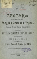 Доклады Камышинской уездной земской управы очередному уездному земскому собранию 1900 года. Журналы земского собрания 1900 года. Смета 1901 года и отчет уездной управы за 1899 год