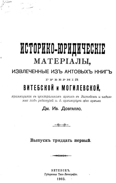 Историко-юридические материалы, извлеченные из актовых книг губерний Витебской и Могилевской, хранящихся в Центральном архиве в Витебске, и изданные под редакцией и.д. архивариуса сего архива Дм. Ив. Довгялло. Выпуск 31