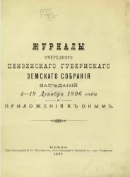 Журналы очередного Пензенского губернского земского собрания заседаний 4-19 декабря 1896 года и приложения к оным
