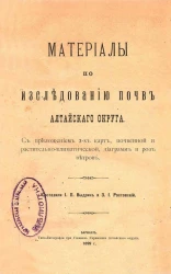 Материалы по исследованию почв Алтайского округа с приложением 2-х карт, почвенной и растительно-климатической, диаграмм и роз ветров