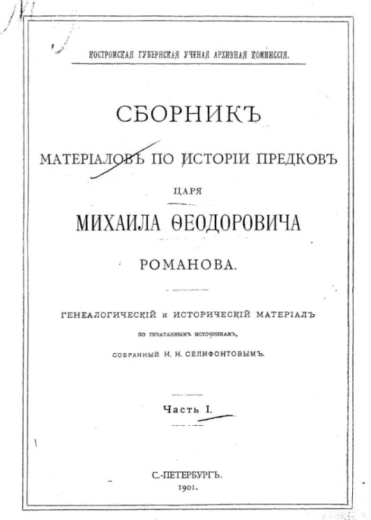 Костромская губернская ученая архивная комиссия. Сборник материалов по истории предков царя Михаила Феодоровича Романова. Часть 1