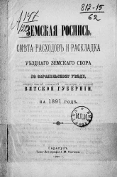 Земская роспись, смета расходов и раскладка уездного земского сбора по Сарапульскому уезду, Вятской губернии, на 1891 год