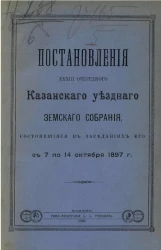 Постановления 33-го очередного Казанского уездного земского собрания, состоявшиеся в заседаниях его с 7 по 14 октября 1897 года