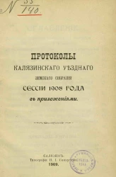 Протоколы Калязинского уездного земского собрания сессии 1908 года с приложениями