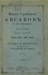 Иван Сергеевич Аксаков в его письмах. Часть 1. Том 3. Письма 1851-1860 годов. Поездка в малороссию. Ополчение путешествия за границу