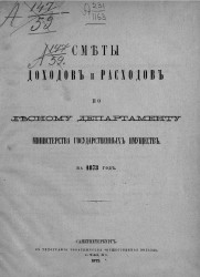 Сметы доходов и расходов по Лесному департаменту Министерства государственных имуществ на 1873 год