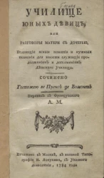 Училище юных девиц, или разговоры матери с дочерью, подающие ясные понятия и нужные познания для юности служащие продолжением и дополнением детского училища