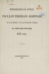 Приложения к отчету Государственного контроля по исполнению Государственной росписи за сметный период 1871 года