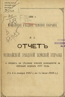 Можайское уездное земское собрание. 1888 год. № 2. Отчет Можайской уездной земской управы о сборах на уездные земские повинности за сметный период 1887 года (с января 1887 года по июль 1888 года)