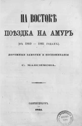 На Востоке. Поездка на Амур (в 1860-1861 годы). Дорожные заметки и воспоминания С. Максимова